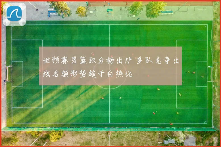 世预赛男篮积分榜出炉 多队竞争出线名额形势趋于白热化