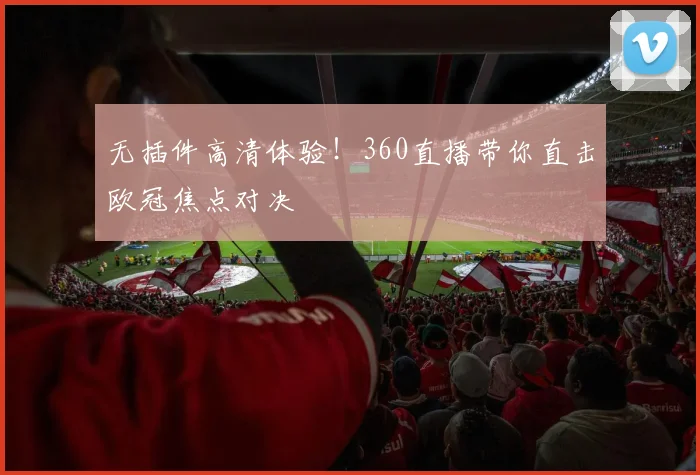 无插件高清体验！360直播带你直击欧冠焦点对决