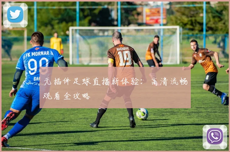 无插件足球直播新体验：高清流畅观看全攻略